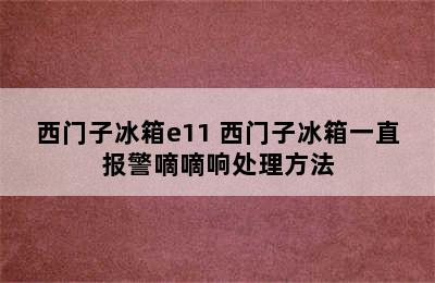 西门子冰箱e11 西门子冰箱一直报警嘀嘀响处理方法